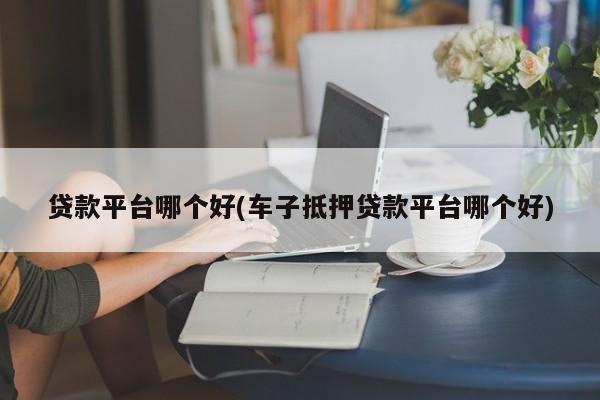 车主贷正规平台有哪些(车主贷款平台)? (http://www.qacrysj.cn/) 知识问答 第1张