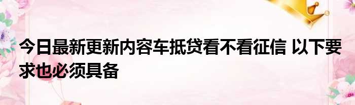 上海车抵押贷款不看征信(抵押上海征信贷款车看不看征信)? (http://www.qacrysj.cn/) 知识问答 第1张