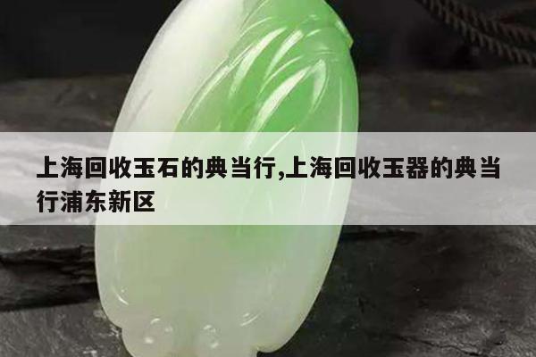 上海典当行(上海典当行回收手表)? (http://www.qacrysj.cn/) 知识问答 第1张