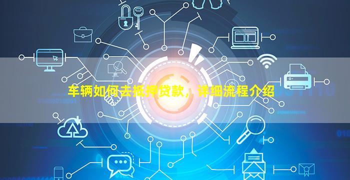 车怎么办抵押融资(抵押车融资什么意思)? (http://www.qacrysj.cn/) 知识问答 第1张