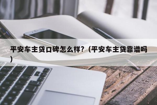 平安车主融资怎么样(平安银行汽车融资中心)? (http://www.qacrysj.cn/) 知识问答 第1张