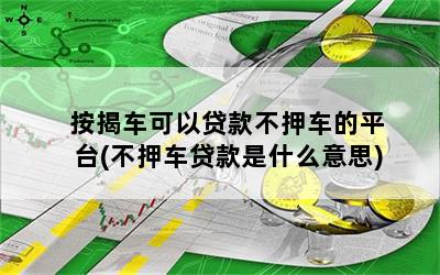 不押车贷款哪个平台好(押贷款车犯法吗)? (http://www.qacrysj.cn/) 知识问答 第1张