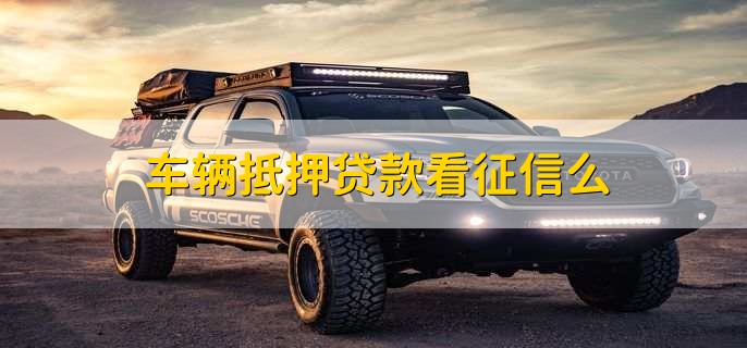 车抵押贷款需要查征信么(抵押征信贷款查车需要什么手续)? (http://www.qacrysj.cn/) 知识问答 第1张
