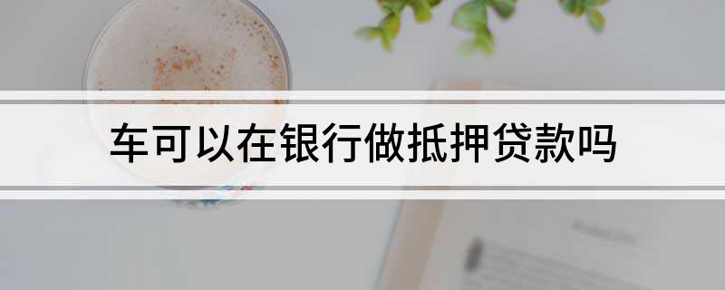 银行有车抵贷业务么(车抵贷客户)? (http://www.qacrysj.cn/) 知识问答 第1张