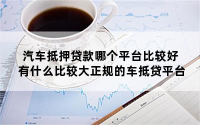 正规车抵贷平台(正规的车抵贷公司排名)? (http://www.qacrysj.cn/) 知识问答 第1张