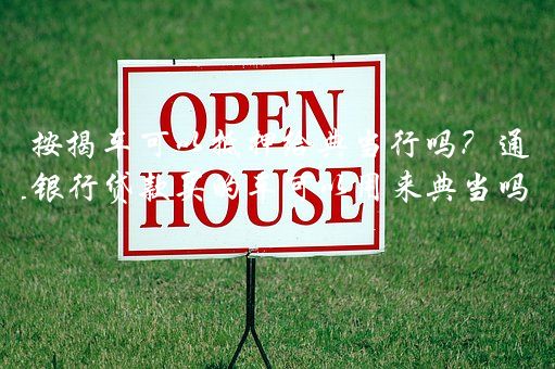 附近汽车抵押典当行当铺(典当行抵押车出售)? (http://www.qacrysj.cn/) 知识问答 第1张