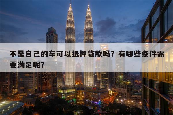 哪个软件可以抵押车贷款(抵押贷款车软件可以贷款吗)? (http://www.qacrysj.cn/) 知识问答 第1张
