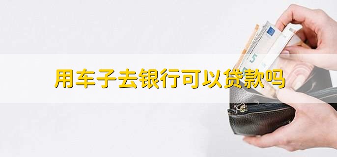 用车能到银行贷款吗(用车能贷款银行到期吗)? (http://www.qacrysj.cn/) 知识问答 第1张