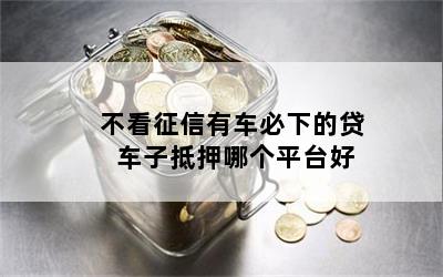 车抵贷哪家好 不看征信(征信花了车抵押贷都很难)? (http://www.qacrysj.cn/) 知识问答 第1张