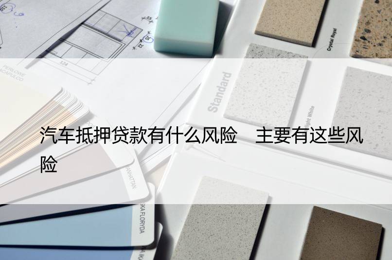 车辆抵押贷款风险(抵押贷款车辆风险分析)？ (http://www.qacrysj.cn/) 知识问答 第1张