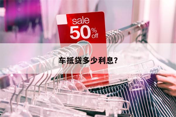 车抵贷一般利息多少(车抵利息多少)？ (http://www.qacrysj.cn/) 知识问答 第1张