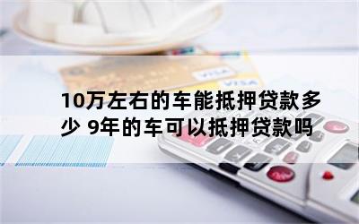 10万元车抵押贷款能贷多钱(抵押贷款可以用于买车吗)？ (http://www.qacrysj.cn/) 知识问答 第1张
