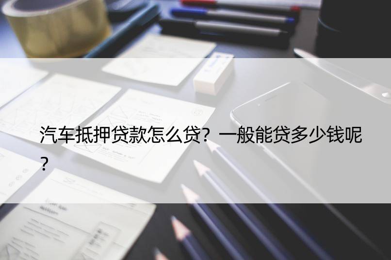 车子抵押一般能贷多少钱(抵押车贷能贷多少)？ (http://www.qacrysj.cn/) 知识问答 第1张