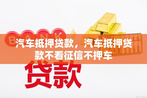不看征信的汽车抵押贷(抵押贷征信汽车看征信吗)？ (http://www.qacrysj.cn/) 知识问答 第1张