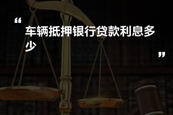 车辆抵押贷款利率一般是多少(抵押车辆贷款利息)？ (http://www.qacrysj.cn/) 知识问答 第1张