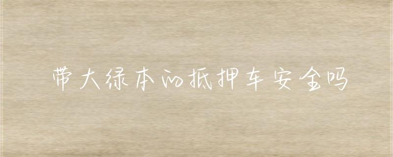 抵押车绿本贷款(抵押贷款车绿本能抵押吗)？ (http://www.qacrysj.cn/) 知识问答 第1张